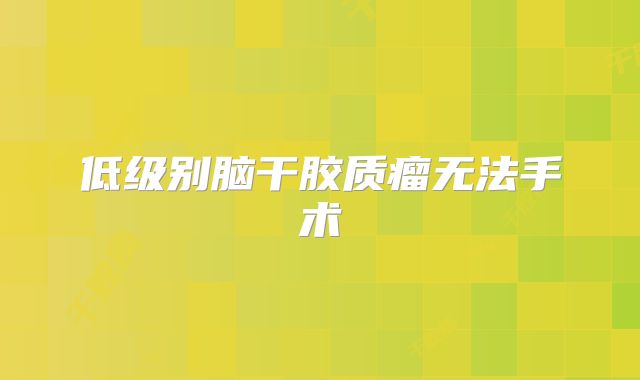 低级别脑干胶质瘤无法手术