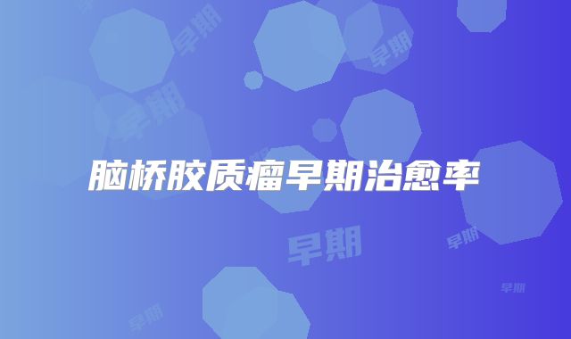 脑桥胶质瘤早期治愈率
