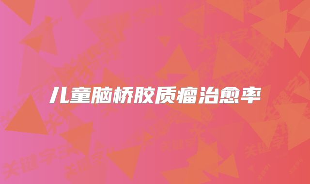 儿童脑桥胶质瘤治愈率
