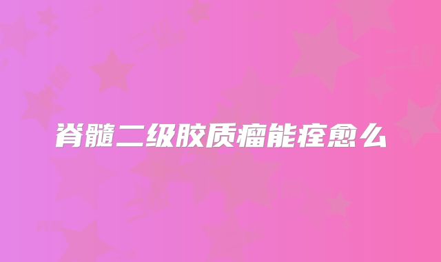 脊髓二级胶质瘤能痊愈么