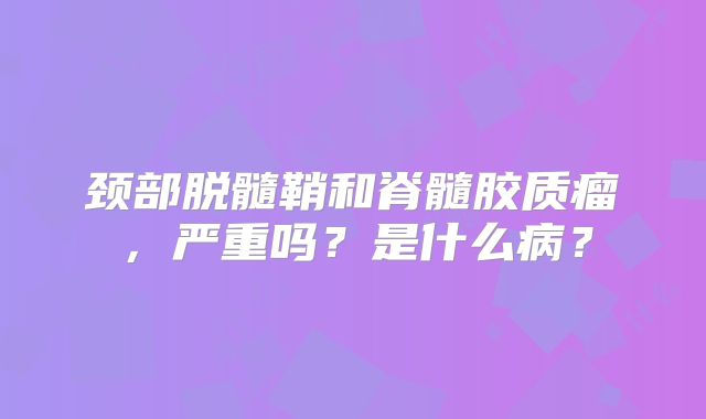 颈部脱髓鞘和脊髓胶质瘤，严重吗？是什么病？