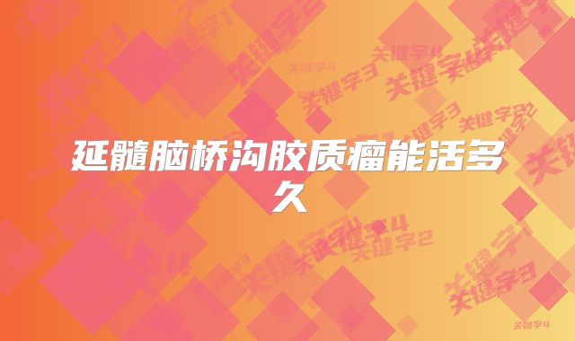 延髓脑桥沟胶质瘤能活多久