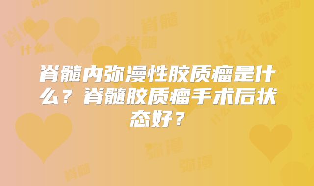 脊髓内弥漫性胶质瘤是什么？脊髓胶质瘤手术后状态好？