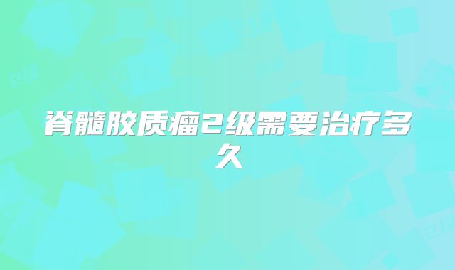 脊髓胶质瘤2级需要治疗多久