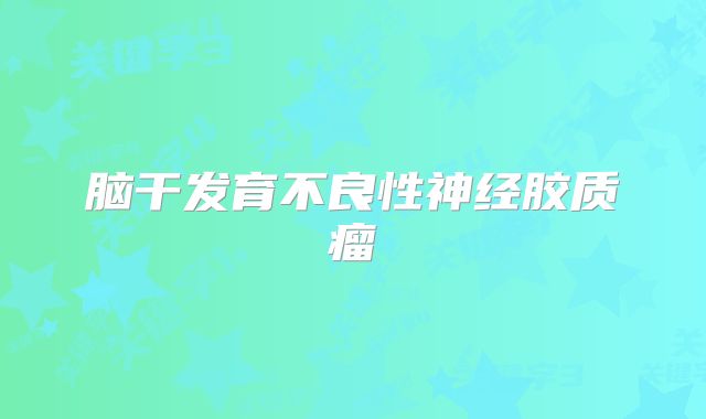 脑干发育不良性神经胶质瘤