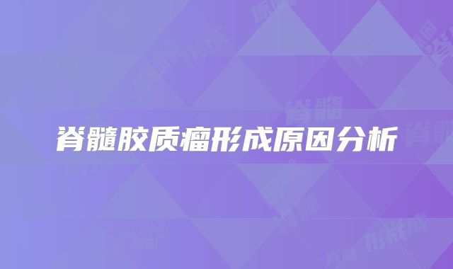 脊髓胶质瘤形成原因分析