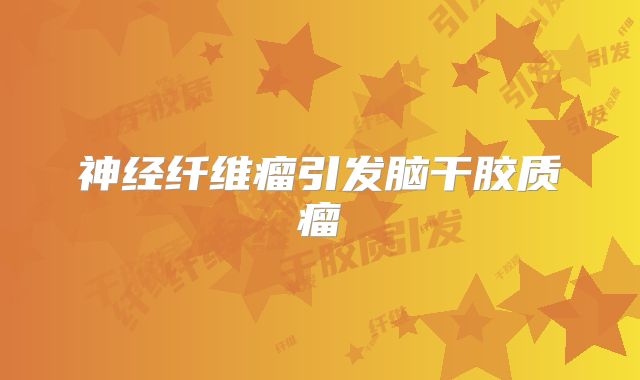 神经纤维瘤引发脑干胶质瘤