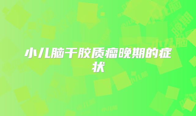 小儿脑干胶质瘤晚期的症状