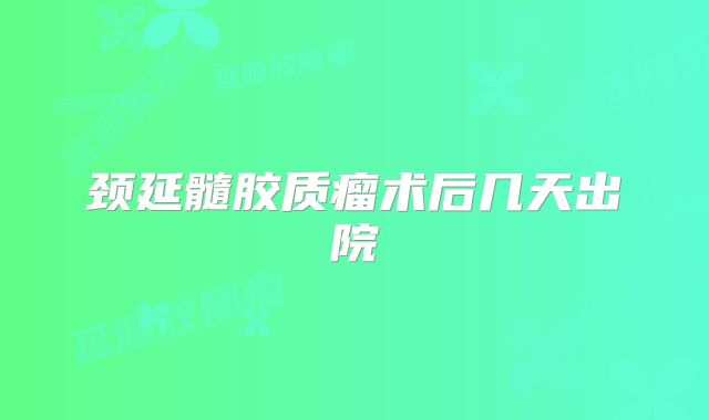 颈延髓胶质瘤术后几天出院