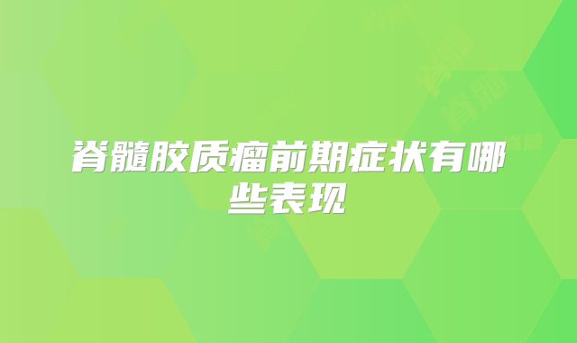 脊髓胶质瘤前期症状有哪些表现