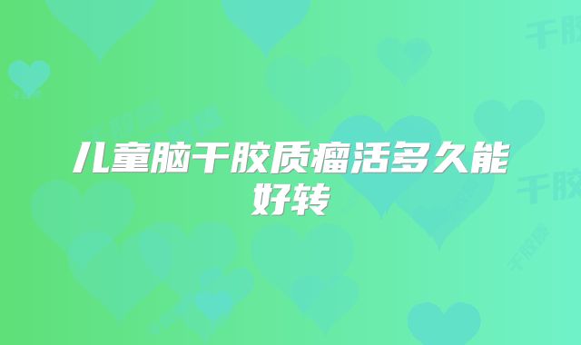 儿童脑干胶质瘤活多久能好转