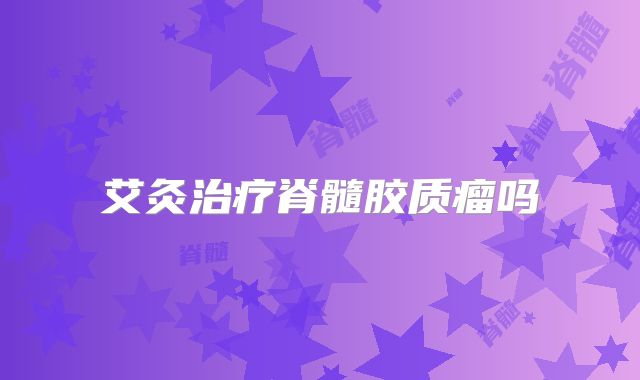 艾灸治疗脊髓胶质瘤吗