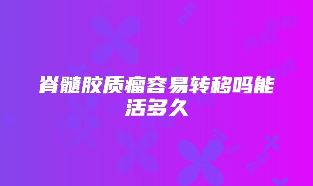 脊髓胶质瘤容易转移吗能活多久