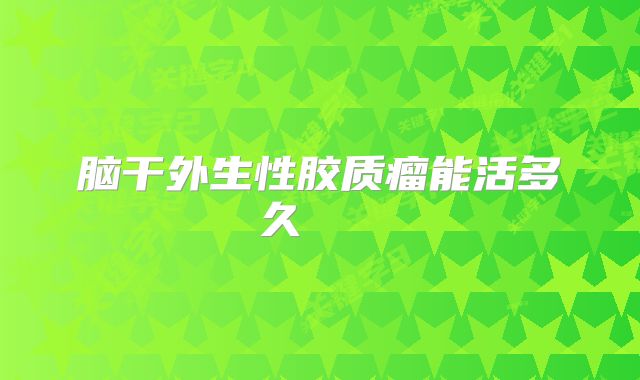 脑干外生性胶质瘤能活多久    