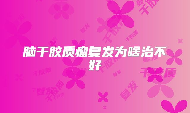脑干胶质瘤复发为啥治不好