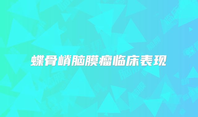 蝶骨嵴脑膜瘤临床表现