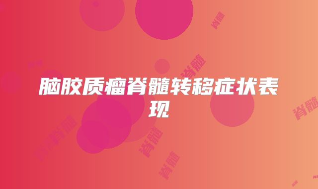 脑胶质瘤脊髓转移症状表现