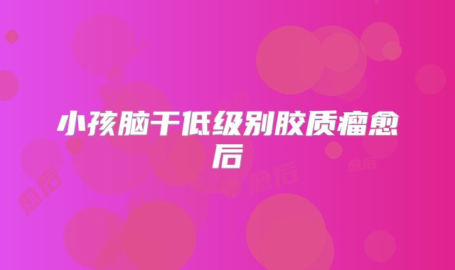 小孩脑干低级别胶质瘤愈后