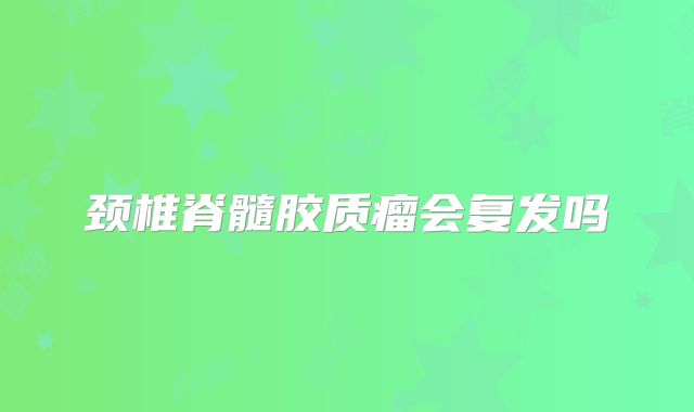 颈椎脊髓胶质瘤会复发吗