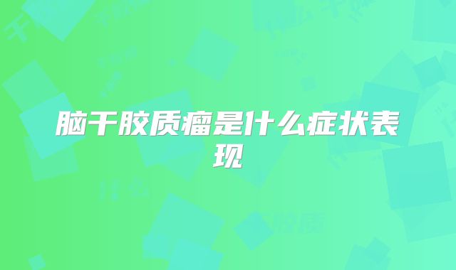 脑干胶质瘤是什么症状表现