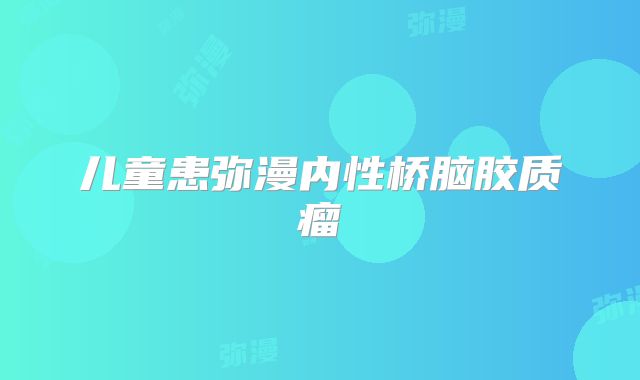 儿童患弥漫内性桥脑胶质瘤
