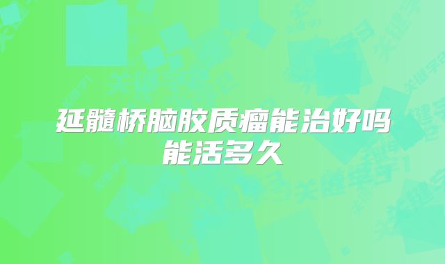 延髓桥脑胶质瘤能治好吗能活多久