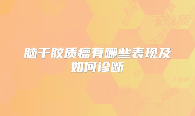 脑干胶质瘤有哪些表现及如何诊断