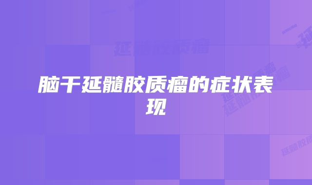脑干延髓胶质瘤的症状表现