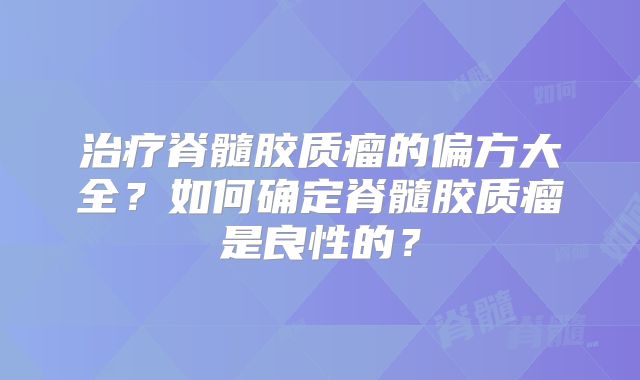 治疗脊髓胶质瘤的偏方大全？如何确定脊髓胶质瘤是良性的？