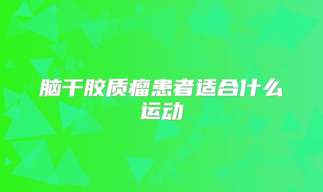 脑干胶质瘤患者适合什么运动