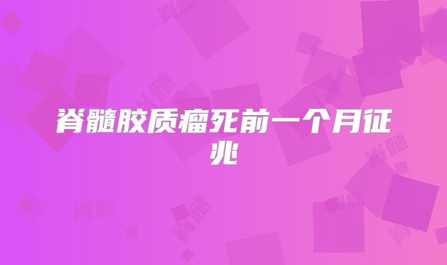 脊髓胶质瘤死前一个月征兆