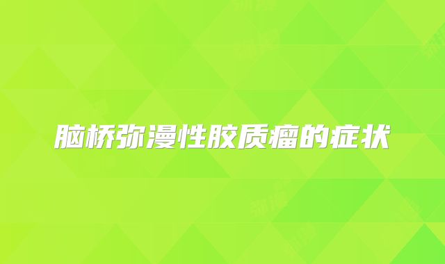 脑桥弥漫性胶质瘤的症状