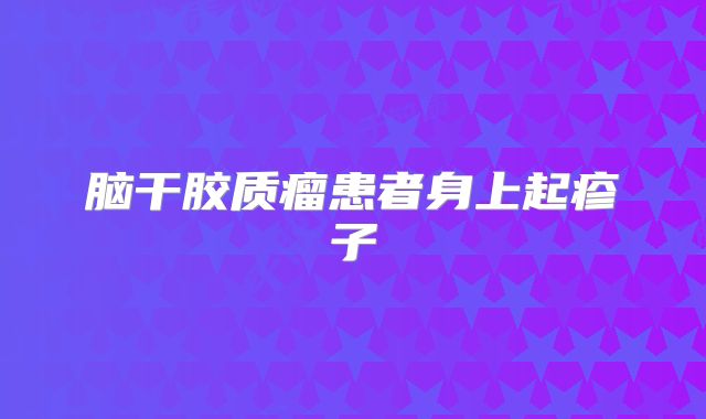脑干胶质瘤患者身上起疹子
