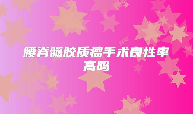 腰脊髓胶质瘤手术良性率高吗