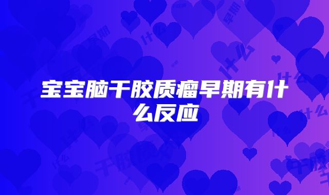 宝宝脑干胶质瘤早期有什么反应