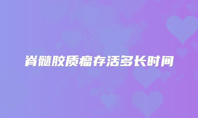 脊髓胶质瘤存活多长时间
