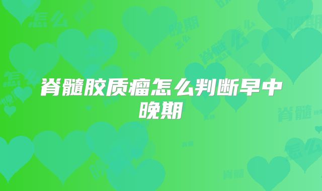 脊髓胶质瘤怎么判断早中晚期