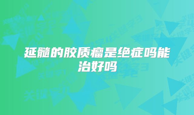 延髓的胶质瘤是绝症吗能治好吗