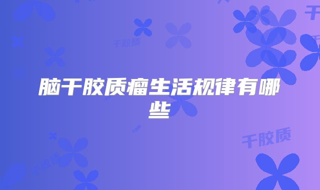 脑干胶质瘤生活规律有哪些