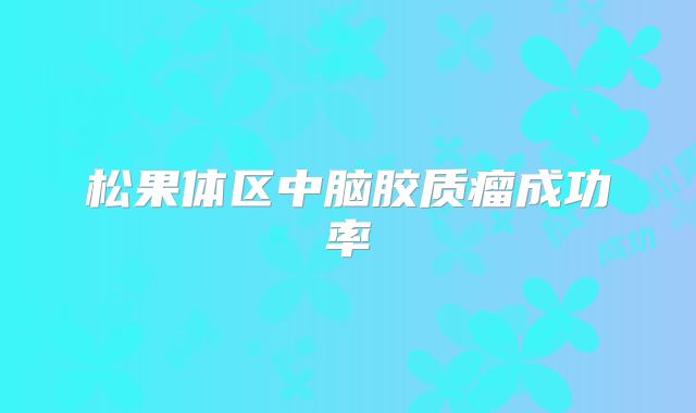 松果体区中脑胶质瘤成功率