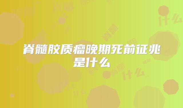 脊髓胶质瘤晚期死前征兆是什么