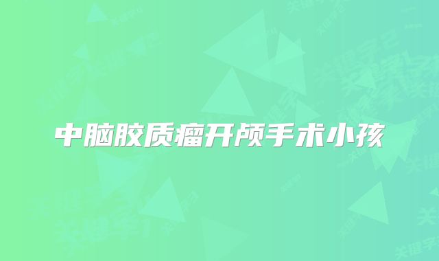 中脑胶质瘤开颅手术小孩