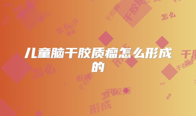 儿童脑干胶质瘤怎么形成的