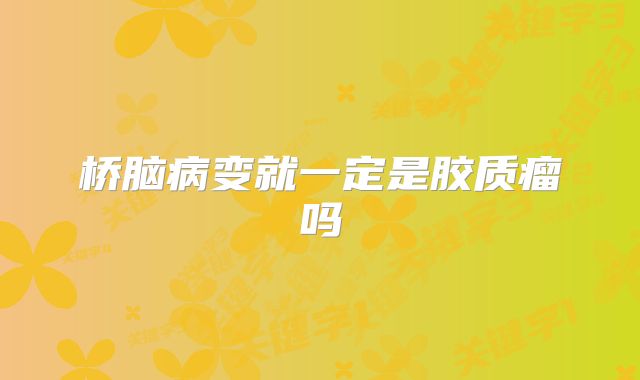 桥脑病变就一定是胶质瘤吗