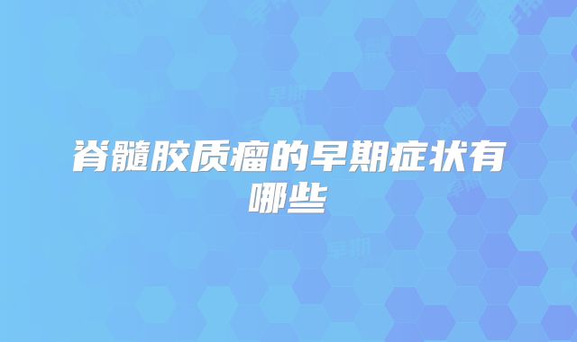 脊髓胶质瘤的早期症状有哪些