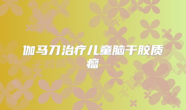 伽马刀治疗儿童脑干胶质瘤