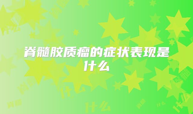 脊髓胶质瘤的症状表现是什么
