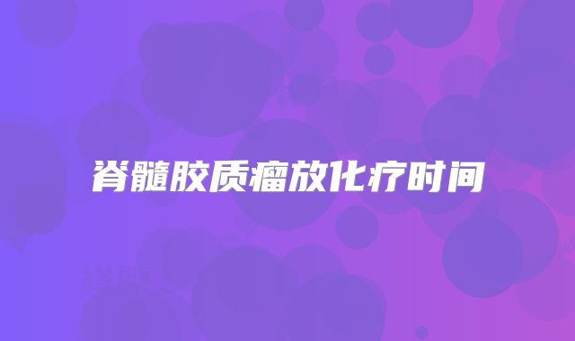 脊髓胶质瘤放化疗时间