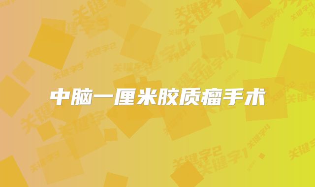 中脑一厘米胶质瘤手术