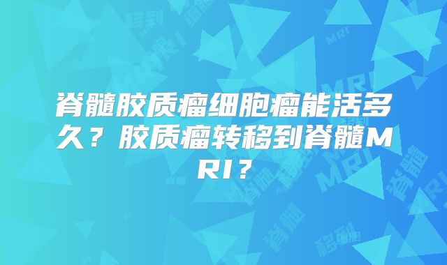 脊髓胶质瘤细胞瘤能活多久？胶质瘤转移到脊髓MRI？